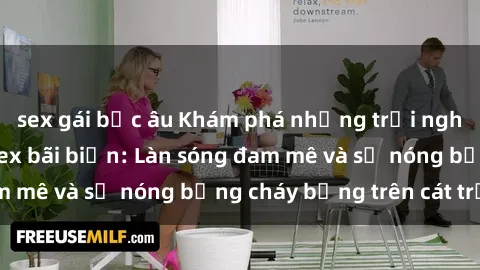sex gái bắc âu Khám phá những trải nghiệm độc đáo tại sex bãi biển: Làn sóng đam mê và sự nóng bỏng cháy bỏng trên cát trắng