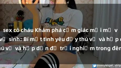 sex cô cháu Khám phá cảm giác mới mẻ với sex trong nhà vệ sinh: Bí mật tình yêu đầy thú vị và hấp dẫn để trải nghiệm trong đêm hôm nay!