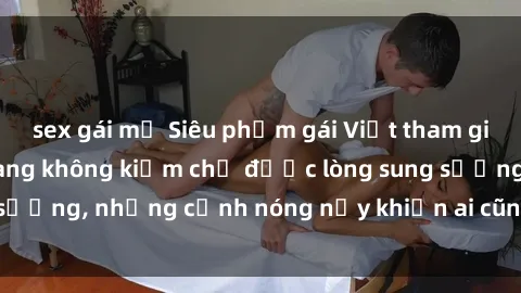 sex gái mỹ Siêu phẩm gái Việt tham gia trong buổi gangbang không kiềm chế được lòng sung sướng, những cảnh nóng nảy khiến ai cũng phải mãn nhãn