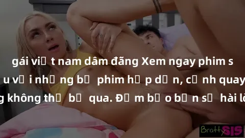 gái việt nam dâm đãng Xem ngay phim sex bukkake hàng đầu với những bộ phim hấp dẫn, cảnh quay nóng bỏng không thể bỏ qua. Đảm bảo bạn sẽ hài lòng với trải nghiệm mới lạ này!