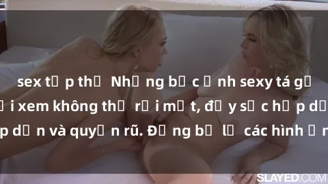 sex tập thể Những bức ảnh sexy tá gợi cảm khiến người xem không thể rời mắt, đầy sức hấp dẫn và quyến rũ. Đừng bỏ lỡ các hình ảnh nóng bỏng này!