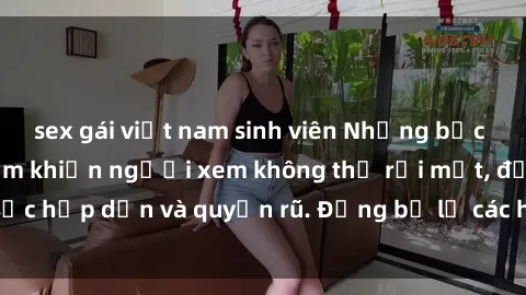 sex gái việt nam sinh viên Những bức ảnh sexy tá gợi cảm khiến người xem không thể rời mắt, đầy sức hấp dẫn và quyến rũ. Đừng bỏ lỡ các hình ảnh nóng bỏng này!