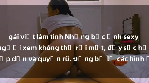 gái việt làm tình Những bức ảnh sexy tá gợi cảm khiến người xem không thể rời mắt, đầy sức hấp dẫn và quyến rũ. Đừng bỏ lỡ các hình ảnh nóng bỏng này!
