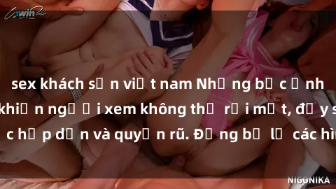 sex khách sạn việt nam Những bức ảnh sexy tá gợi cảm khiến người xem không thể rời mắt, đầy sức hấp dẫn và quyến rũ. Đừng bỏ lỡ các hình ảnh nóng bỏng này!