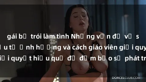gái bị trói làm tình Những vấn đề về sex học sinh: Các yếu tố ảnh hưởng và cách giáo viên giải quyết hiệu quả để đảm bảo sự phát triển toàn diện.