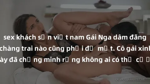 sex khách sạn việt nam Gái Nga dâm đãng khiến tim bất cứ chàng trai nào cũng phải đỏ mặt. Cô gái xinh đẹp này đã chứng minh rằng không ai có thể cưỡng lại khi cô làm tình đắm say.