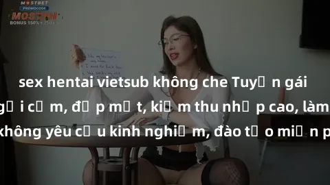sex hentai vietsub không che Tuyển gái call girl Việt Nam gợi cảm, đẹp mắt, kiếm thu nhập cao, làm việc linh hoạt, không yêu cầu kinh nghiệm, đào tạo miễn phí. Liên hệ ngay để biết thêm chi tiết!