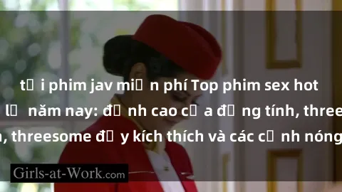 tải phim jav miễn phí Top phim sex hot nhất không thể bỏ lỡ năm nay: đỉnh cao của đồng tính, threesome đầy kích thích và các cảnh nóng đang gây sốt!