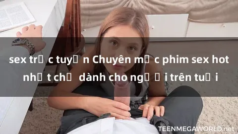 sex trực tuyến Chuyên mục phim sex hot nhất chỉ dành cho người trên tuổi