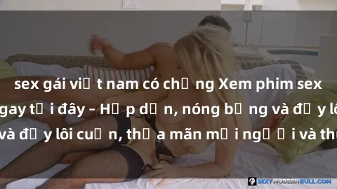 sex gái việt nam có chồng Xem phim sex miễn phí online ngay tại đây – Hấp dẫn, nóng bỏng và đầy lôi cuốn, thỏa mãn mọi người và thú vui của bạn!