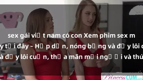 sex gái việt nam có con Xem phim sex miễn phí online ngay tại đây – Hấp dẫn, nóng bỏng và đầy lôi cuốn, thỏa mãn mọi người và thú vui của bạn!