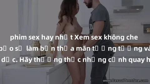 phim sex hay nhất Xem sex không che HD miễn phí đảm bảo sẽ làm bạn thỏa mãn tưởng tượng và nhu cầu tình dục. Hãy thưởng thức những cảnh quay hấp dẫn và mãnh liệt ngay bây giờ!