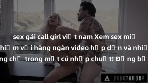 sex gái call girl việt nam Xem sex miễn phí: Cùng trải nghiệm với hàng ngàn video hấp dẫn và nhiều thể loại đa dạng chỉ trong một cú nhấp chuột! Đừng bỏ lỡ cơ hội thưởng thức tuyệt vời này ngay hôm na