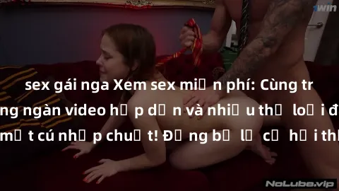 sex gái nga Xem sex miễn phí: Cùng trải nghiệm với hàng ngàn video hấp dẫn và nhiều thể loại đa dạng chỉ trong một cú nhấp chuột! Đừng bỏ lỡ cơ hội thưởng thức tuyệt vời này ngay hôm nay!