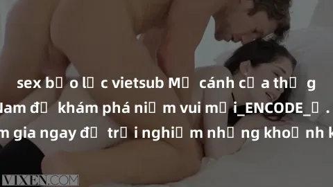 sex bạo lực vietsub Mở cánh cửa thế giới sex MILF Việt Nam để khám phá niềm vui mới_ENCODE_. Hãy tham gia ngay để trải nghiệm những khoảnh khắc đầy kích thích và đam mê.