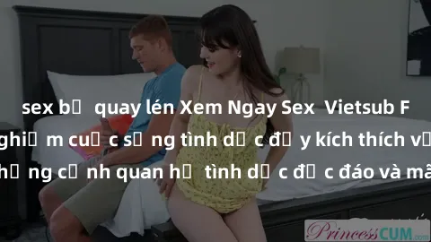 sex bị quay lén Xem Ngay Sex  Vietsub Full HD - Cùng trải nghiệm cuộc sống tình dục đầy kích thích với những cảnh quan hệ tình dục độc đáo và mãnh liệt trong bộ phim này!