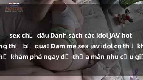 sex chị dâu Danh sách các idol JAV hot nhất hiện nay không thể bỏ qua! Đam mê sex jav idol có thể khám phá ngay để thỏa mãn nhu cầu giải trí của mình!